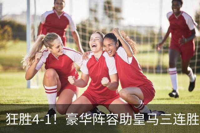 狂胜4-1！豪华阵容助皇马三连胜 19岁新星传射建功